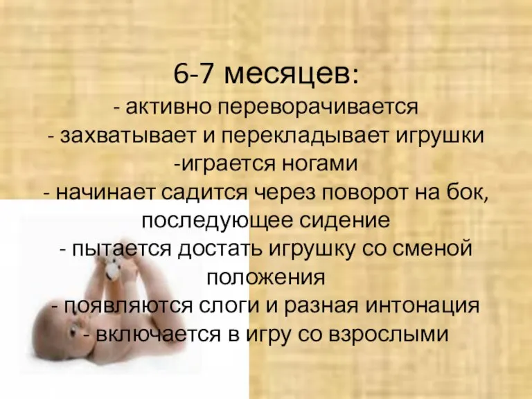 6-7 месяцев: - активно переворачивается - захватывает и перекладывает игрушки -играется ногами