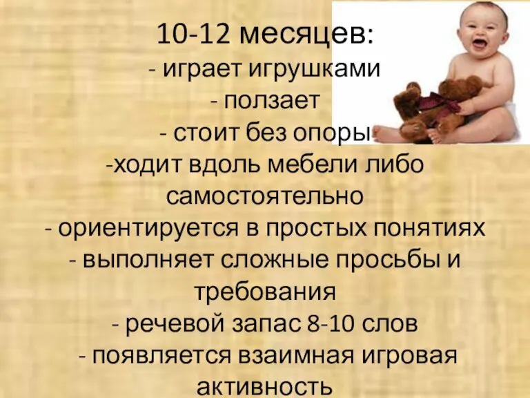 10-12 месяцев: - играет игрушками - ползает - стоит без опоры -ходит