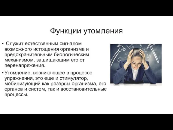 Функции утомления Служит естественным сигналом возможного истощения организма и предохранительным биологическим механизмом,