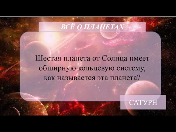 ВСЁ О ПЛАНЕТАХ Шестая планета от Солнца имеет обширную кольцевую систему, как называется эта планета? САТУРН