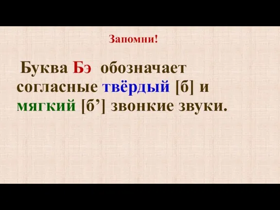 Буква Бэ обозначает согласные твёрдый [б] и мягкий [б’] звонкие звуки. Запомни!