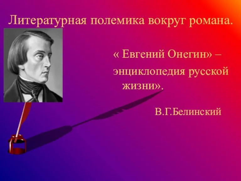 Литературная полемика вокруг романа. « Евгений Онегин» – энциклопедия русской жизни». В.Г.Белинский