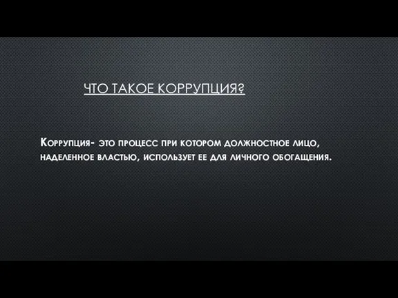 ЧТО ТАКОЕ КОРРУПЦИЯ? Коррупция- это процесс при котором должностное лицо, наделенное властью,