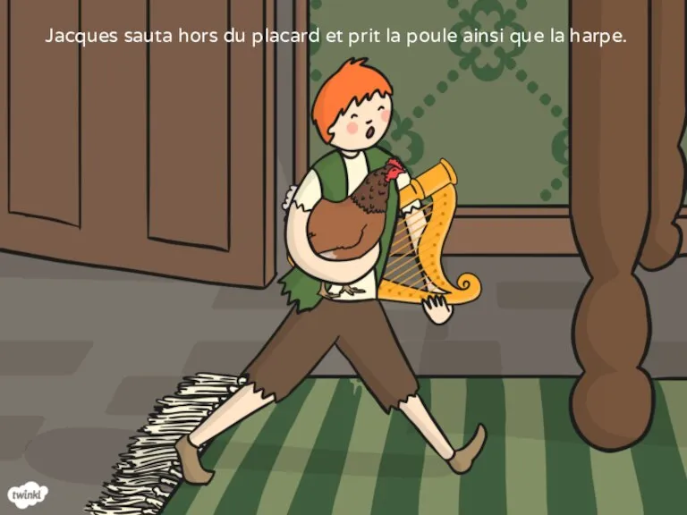 Jacques sauta hors du placard et prit la poule ainsi que la harpe.