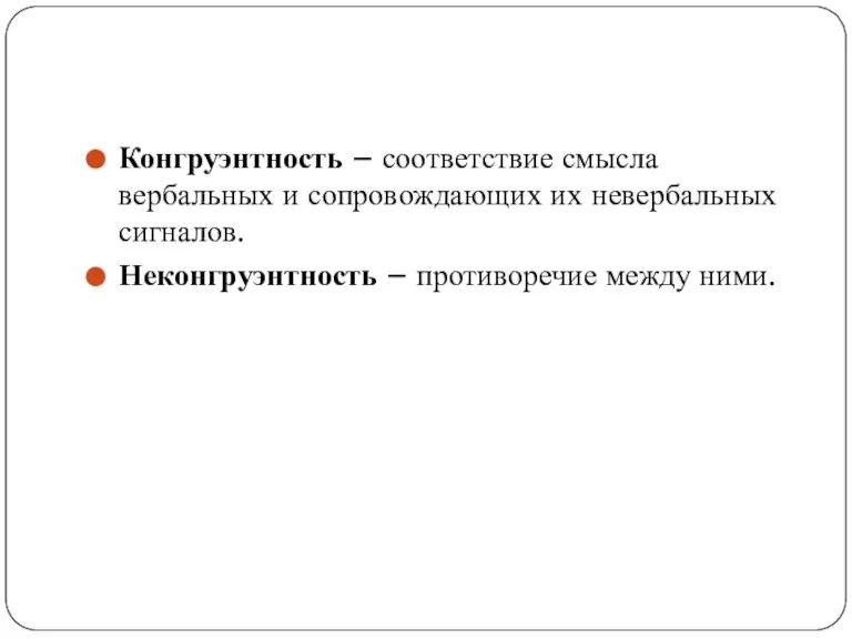 Конгруэнтность – соответствие смысла вербальных и сопровождающих их невербальных сигналов. Неконгруэнтность – противоречие между ними.