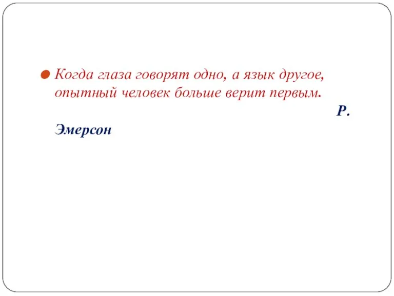 Когда глаза говорят одно, а язык другое, опытный человек больше верит первым. Р. Эмерсон