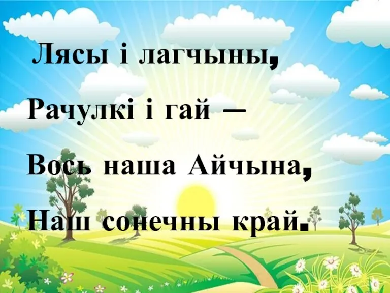 Лясы і лагчыны, Рачулкі і гай — Вось наша Айчына, Наш сонечны край.