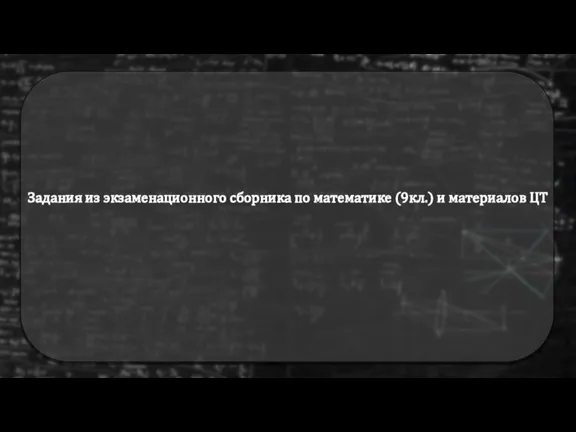 Задания из экзаменационного сборника по математике (9кл.) и материалов ЦТ