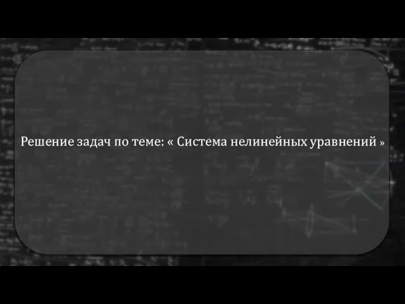 Решение задач по теме: « Система нелинейных уравнений »