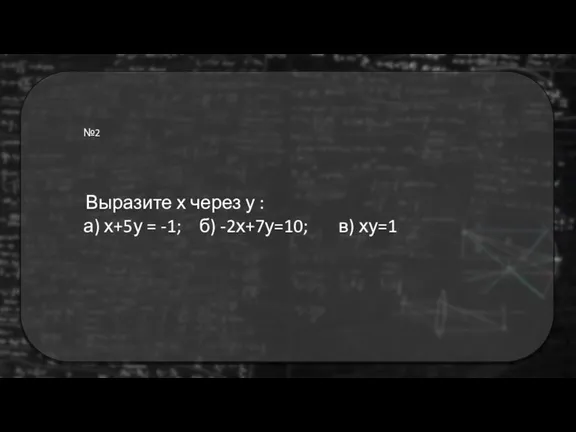 №2 Выразите х через у : а) х+5у = -1; б) -2х+7у=10; в) ху=1