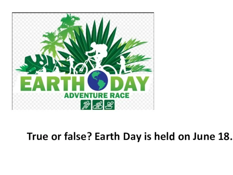 True or false? Earth Day is held on June 18.