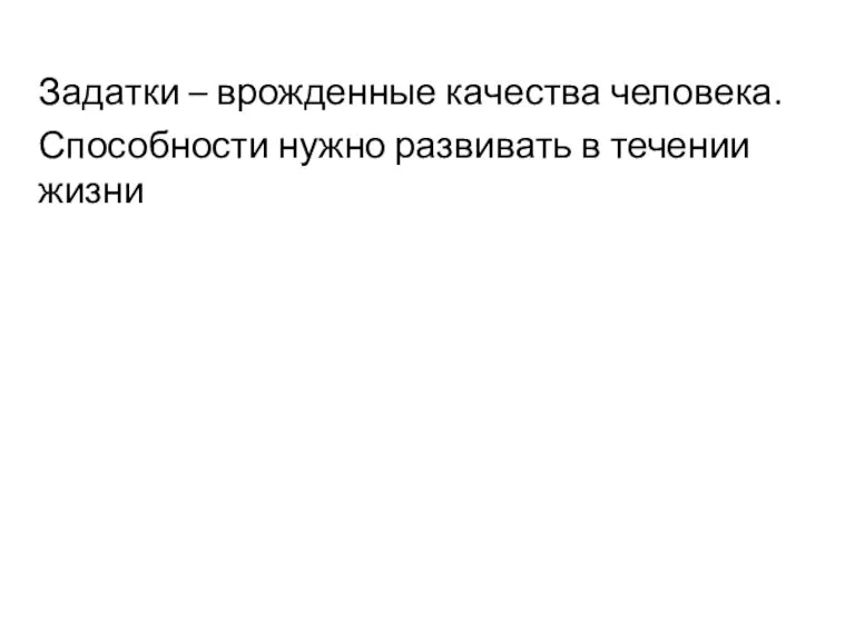 Задатки – врожденные качества человека. Способности нужно развивать в течении жизни