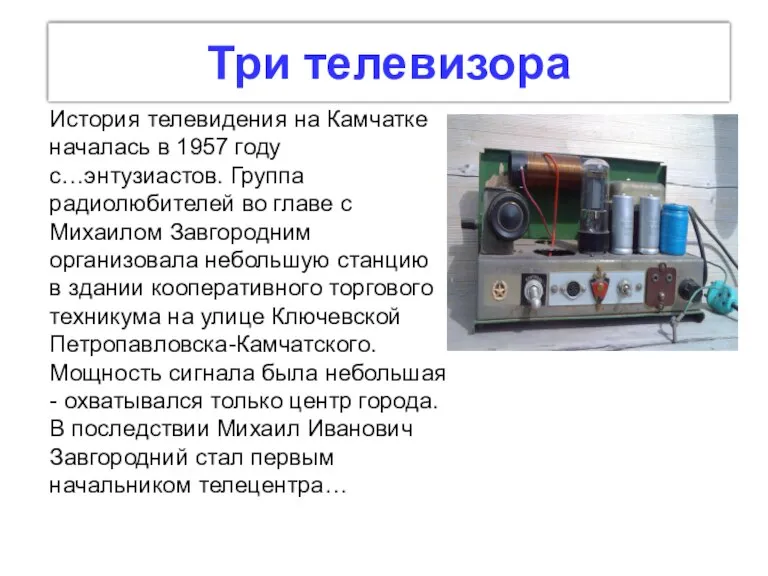 Три телевизора История телевидения на Камчатке началась в 1957 году с…энтузиастов. Группа