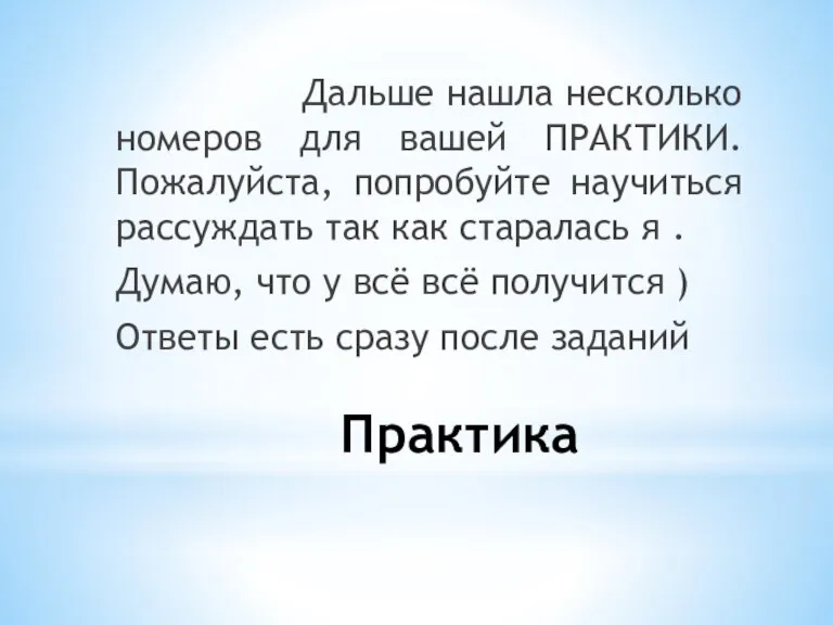 Практика Дальше нашла несколько номеров для вашей ПРАКТИКИ. Пожалуйста, попробуйте научиться рассуждать