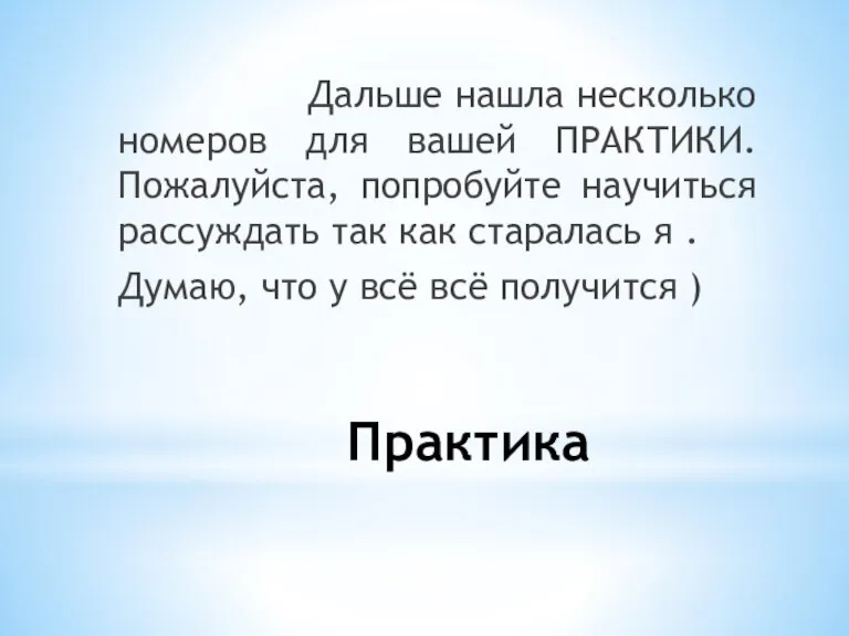 Практика Дальше нашла несколько номеров для вашей ПРАКТИКИ. Пожалуйста, попробуйте научиться рассуждать