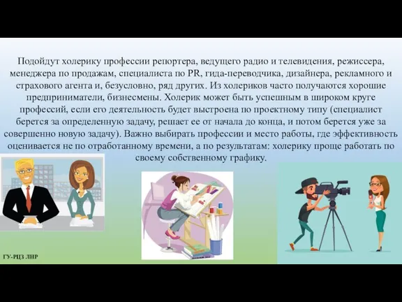 Подойдут холерику профессии репортера, ведущего радио и телевидения, режиссера, менеджера по продажам,