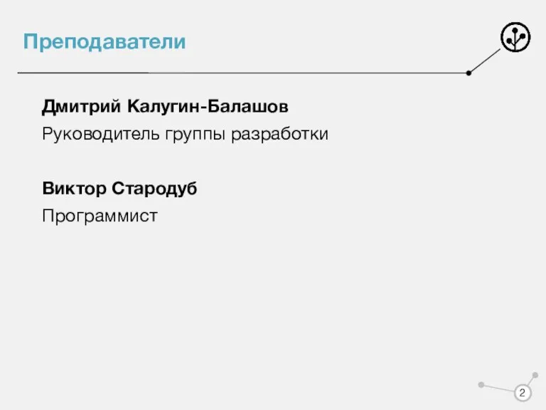 Преподаватели Дмитрий Калугин-Балашов Руководитель группы разработки Виктор Стародуб Программист