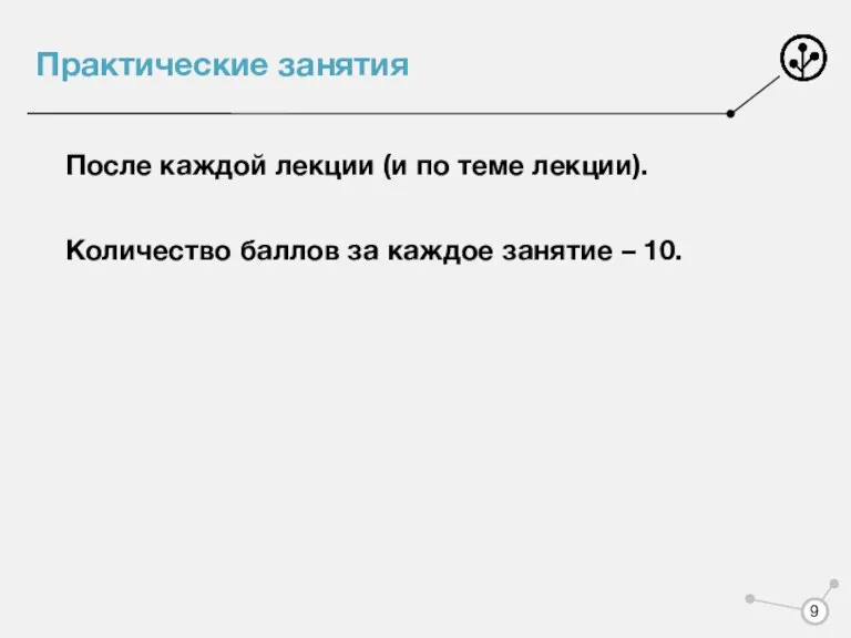 Практические занятия После каждой лекции (и по теме лекции). Количество баллов за каждое занятие – 10.