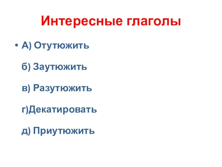 Интересные глаголы А) Отутюжить б) Заутюжить в) Разутюжить г)Декатировать д) Приутюжить