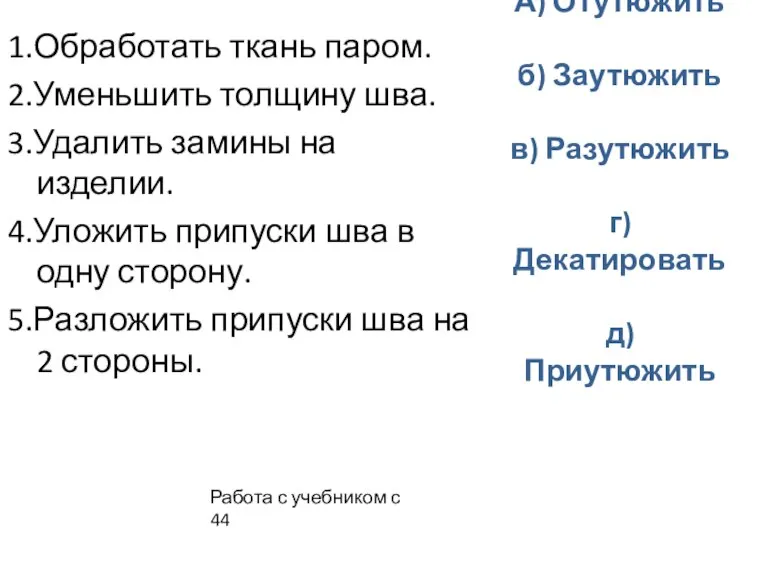 А) Отутюжить б) Заутюжить в) Разутюжить г)Декатировать д) Приутюжить 1.Обработать ткань паром.