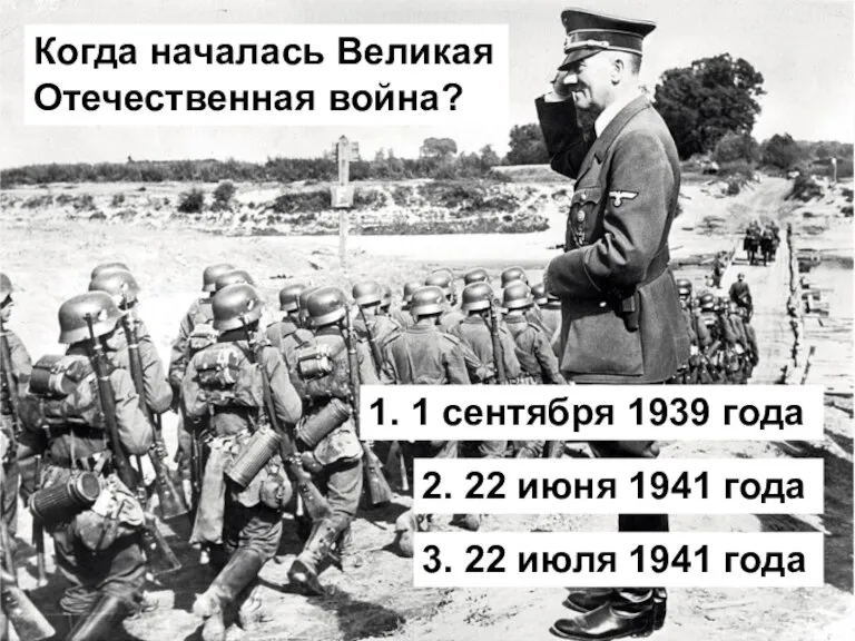 Когда началась Великая Отечественная война? 1. 1 сентября 1939 года 2. 22