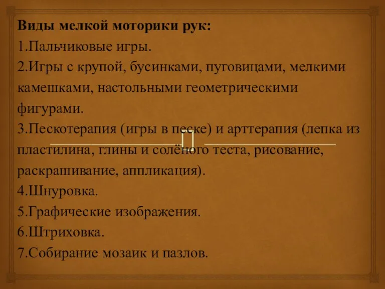 Виды мелкой моторики рук: 1.Пальчиковые игры. 2.Игры с крупой, бусинками, пуговицами, мелкими