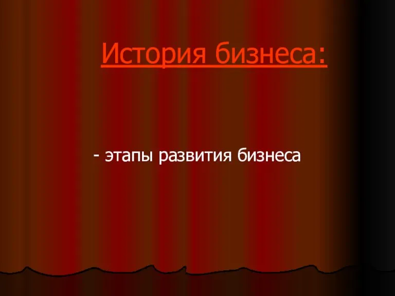 История бизнеса: - этапы развития бизнеса