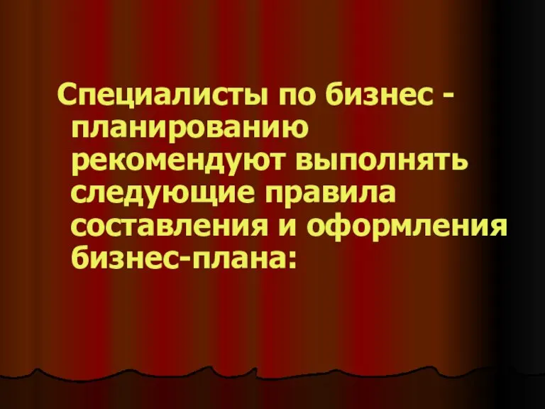 Специалисты по бизнес - планированию рекомендуют выполнять следующие правила составления и оформления бизнес-плана: