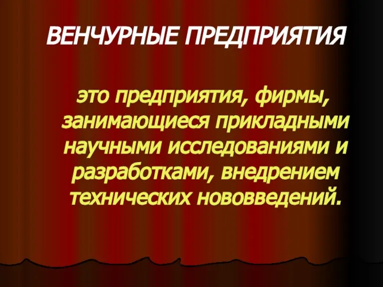 ВЕНЧУРНЫЕ ПРЕДПРИЯТИЯ это предприятия, фирмы, занимающиеся прикладными научными исследованиями и разработками, внедрением технических нововведений.