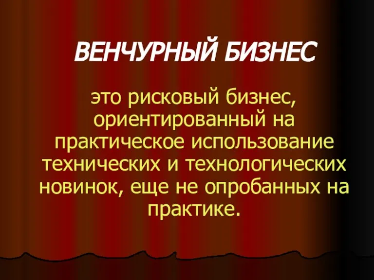 ВЕНЧУРНЫЙ БИЗНЕС это рисковый бизнес, ориентированный на практическое использование технических и технологических