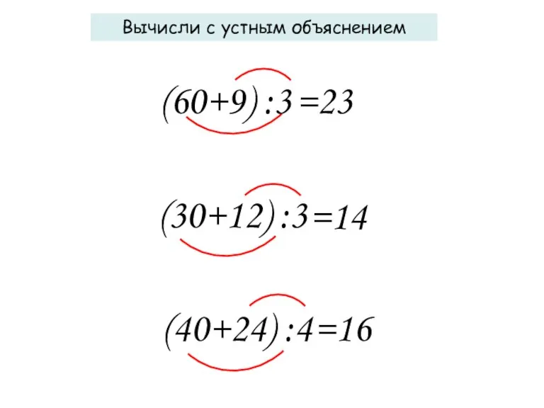 Вычисли с устным объяснением =23 (60+9) :3 =14 (30+12) :3 =16 (40+24) :4