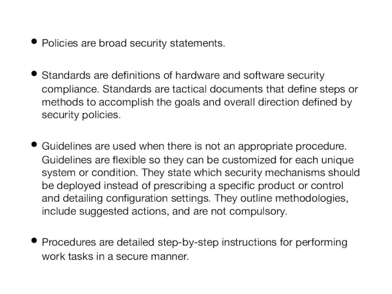 Policies are broad security statements. Standards are definitions of hardware and software