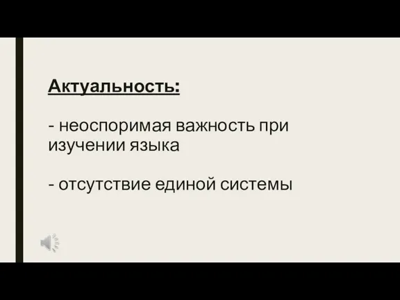 Актуальность: - неоспоримая важность при изучении языка - отсутствие единой системы