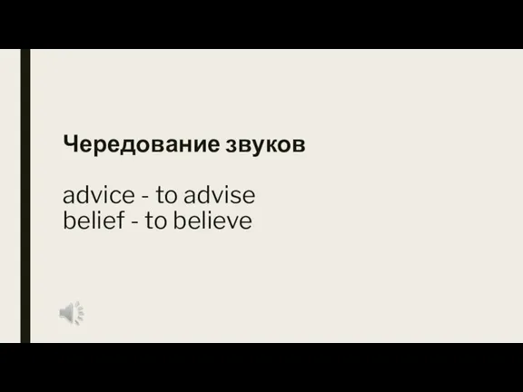 Чередование звуков advice - to advise belief - to believe