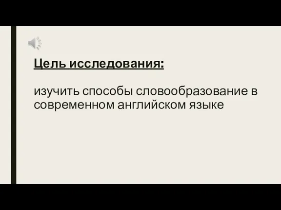 Цель исследования: изучить способы словообразование в современном английском языке