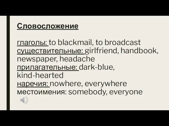 Словосложение глаголы: to blackmail, to broadcast существительные: girlfriend, handbook, newspaper, headache прилагательные: