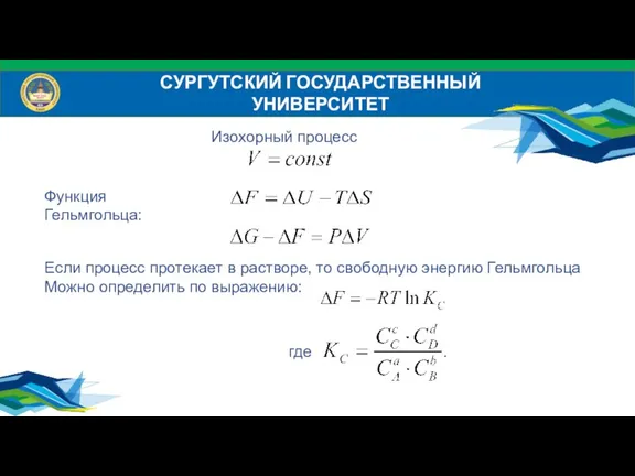 СУРГУТСКИЙ ГОСУДАРСТВЕННЫЙ УНИВЕРСИТЕТ Изохорный процесс Функция Гельмгольца: Если процесс протекает в растворе,