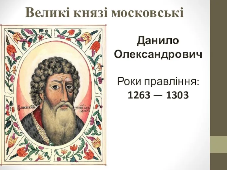 Великі князі московські Данило Олександрович Роки правління: 1263 — 1303