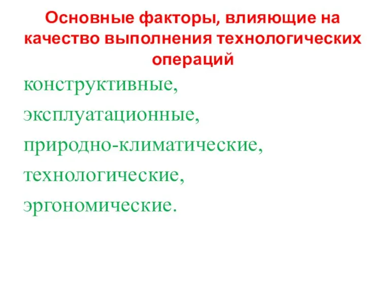 Основные факторы, влияющие на качество выполнения технологических операций конструктивные, эксплуатационные, природно-климатические, технологические, эргономические.