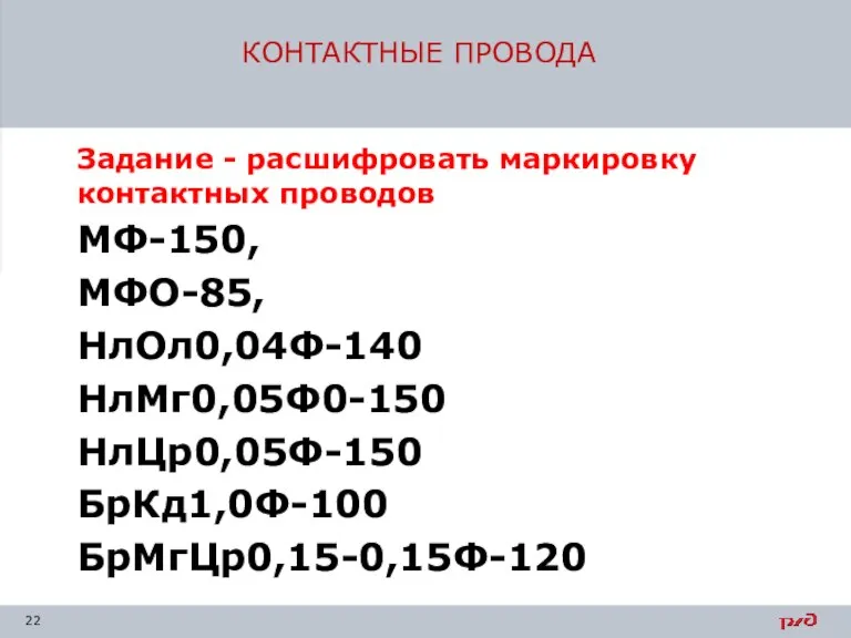 КОНТАКТНЫЕ ПРОВОДА Задание - расшифровать маркировку контактных проводов МФ-150, МФО-85, НлОл0,04Ф-140 НлМг0,05Ф0-150 НлЦр0,05Ф-150 БрКд1,0Ф-100 БрМгЦр0,15-0,15Ф-120