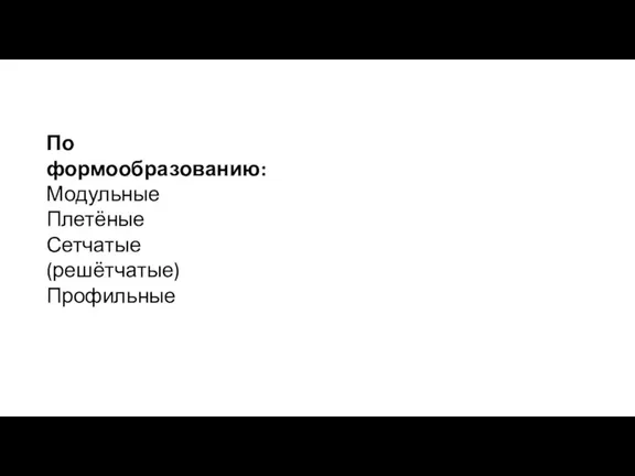 По формообразованию: Модульные Плетёные Сетчатые (решётчатые) Профильные