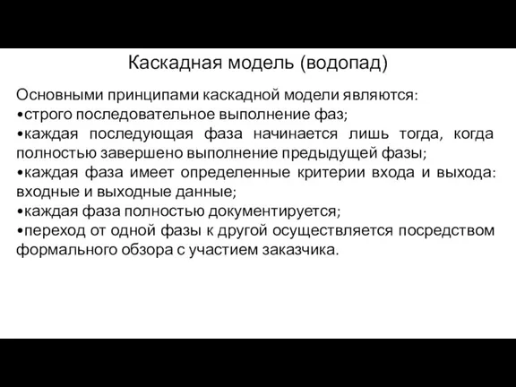 Каскадная модель (водопад) Основными принципами каскадной модели являются: •строго последовательное выполнение фаз;