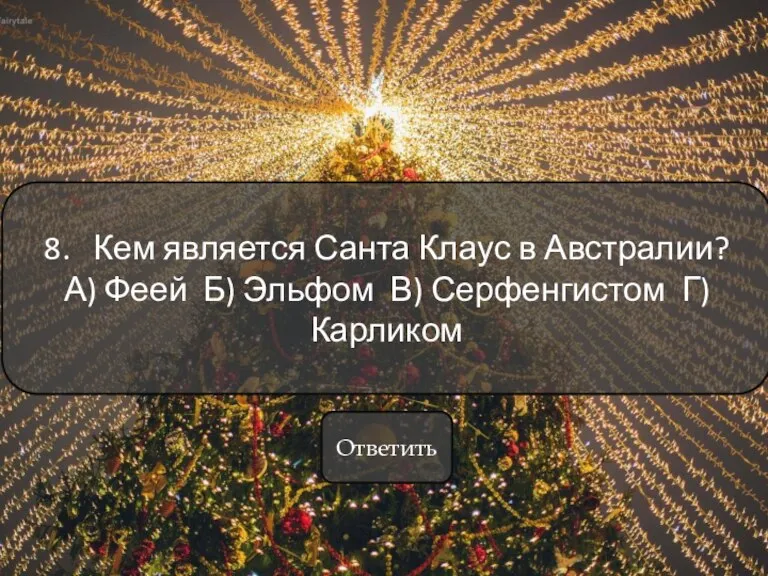 8. Кем является Санта Клаус в Австралии? А) Феей Б) Эльфом В) Серфенгистом Г) Карликом Ответить