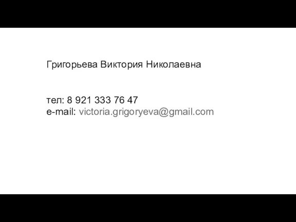 Григорьева Виктория Николаевна тел: 8 921 333 76 47 е-mail: victoria.grigoryeva@gmail.com