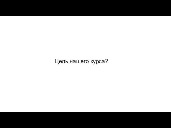 Цель нашего курса?