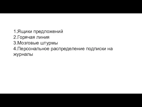 1.Ящики предложений 2.Горячая линия 3.Мозговые штурмы 4.Персональное распределение подписки на журналы