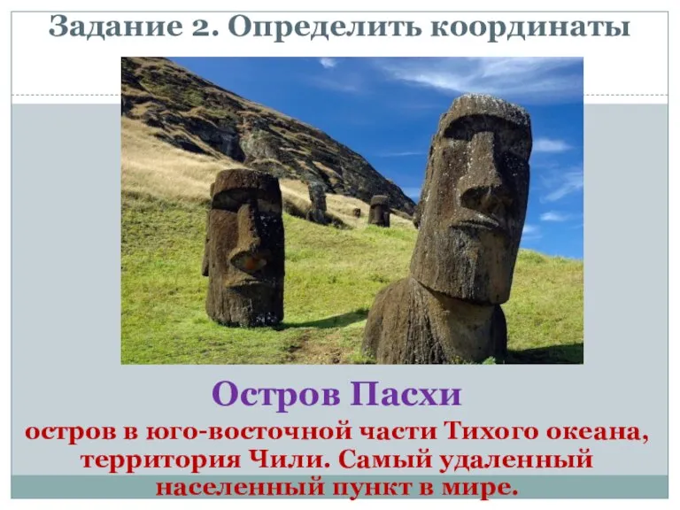 Задание 2. Определить координаты Остров Пасхи остров в юго-восточной части Тихого океана,