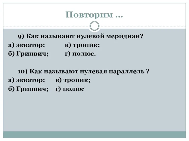 Повторим … 9) Как называют нулевой меридиан? а) экватор; в) тропик; б)