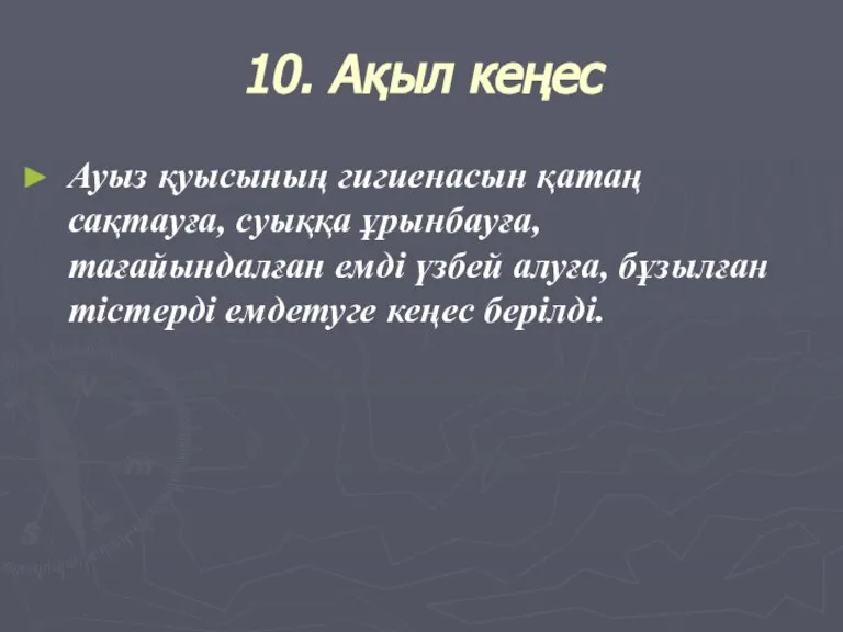 10. Ақыл кеңес Ауыз қуысының гигиенасын қатаң сақтауға, cуыққа ұрынбауға, тағайындалған емді