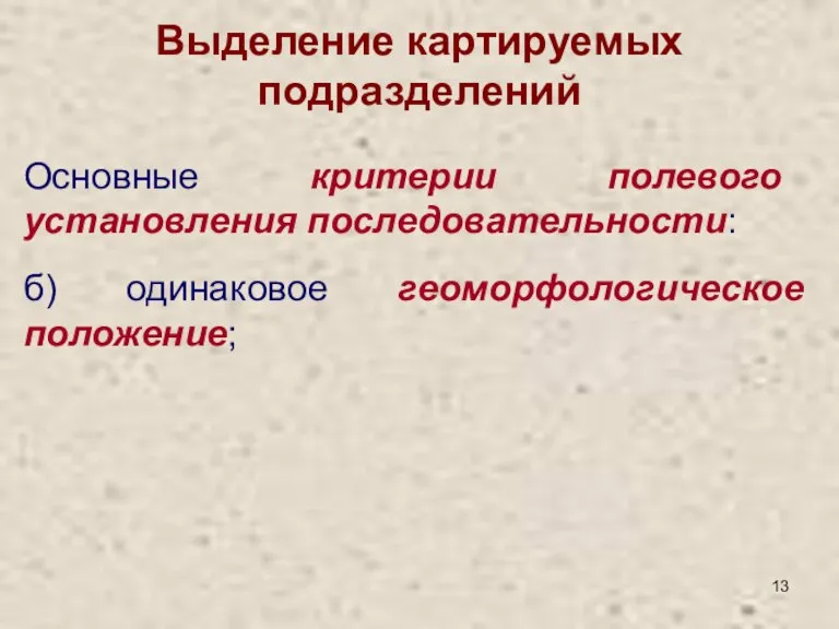 Выделение картируемых подразделений Основные критерии полевого установления последовательности: б) одинаковое геоморфологическое положение;